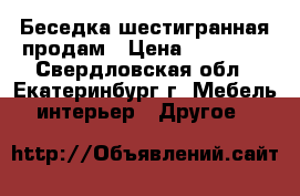 Беседка шестигранная продам › Цена ­ 30 000 - Свердловская обл., Екатеринбург г. Мебель, интерьер » Другое   